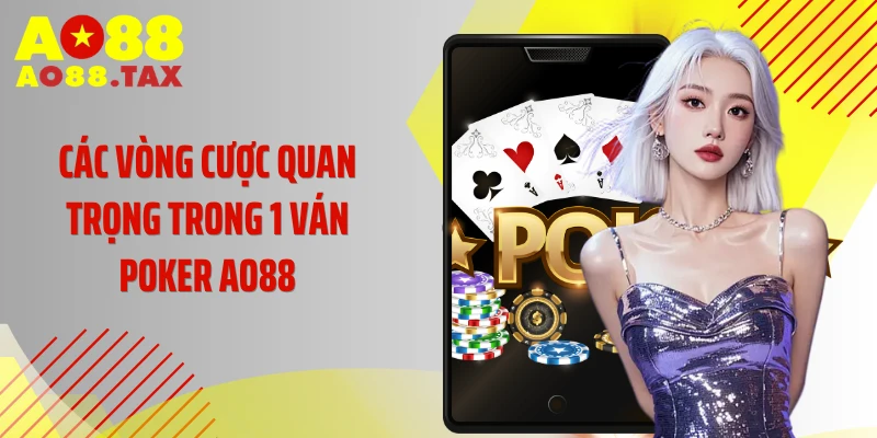 Poker Ao88 - Cháy Hết Mình Trong Ván Đấu Đẳng Cấp 5 Các vòng cược quan trọng trong 1 ván Poker AO88